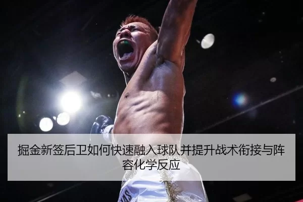 掘金新签后卫如何快速融入球队并提升战术衔接与阵容化学反应