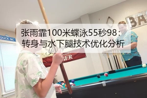 张雨霏100米蝶泳55秒98：转身与水下腿技术优化分析