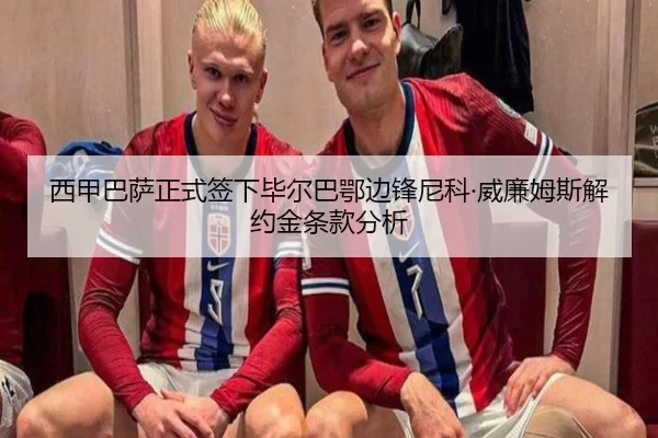 西甲巴萨正式签下毕尔巴鄂边锋尼科·威廉姆斯解约金条款分析