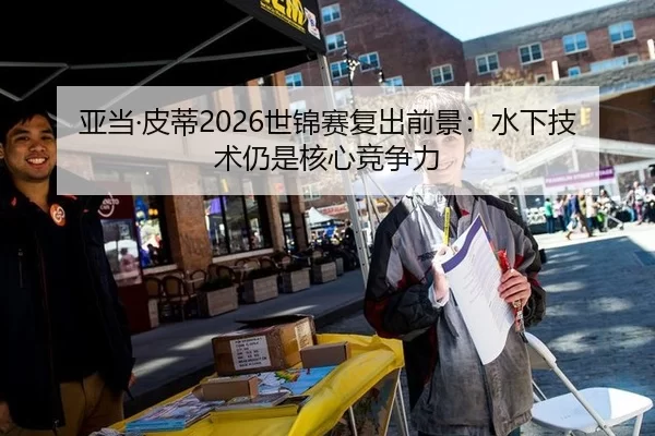 亚当·皮蒂2026世锦赛复出前景：水下技术仍是核心竞争力