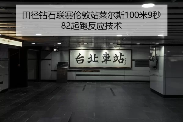田径钻石联赛伦敦站莱尔斯100米9秒82起跑反应技术