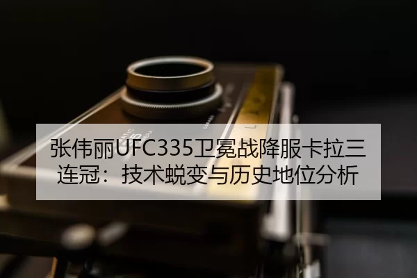 张伟丽UFC335卫冕战降服卡拉三连冠：技术蜕变与历史地位分析